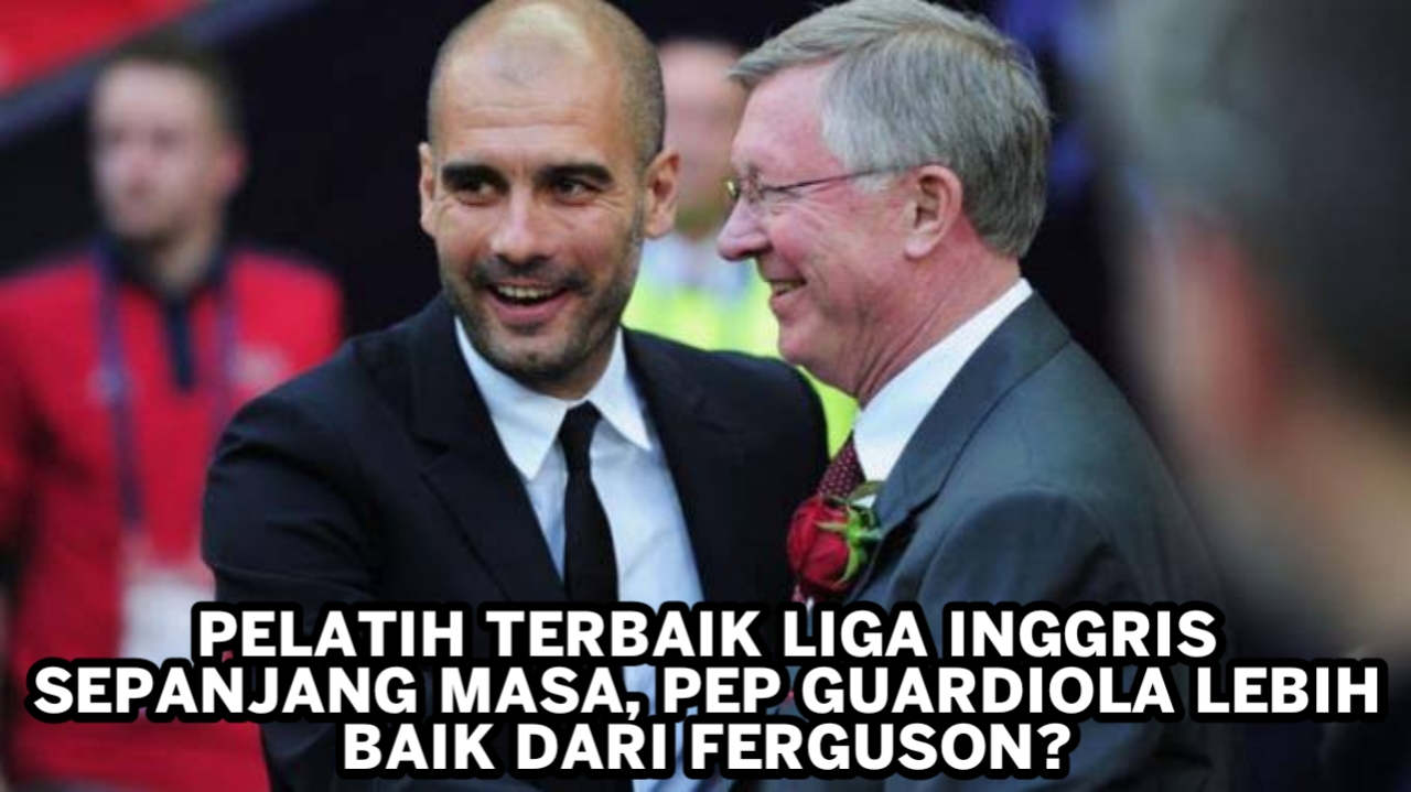 Pelatih Terbaik Liga Inggris Sepanjang Masa, Pep Guardiola Lebih Baik dari Ferguson?