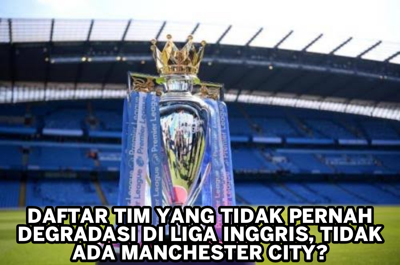 Daftar tim yang tidak pernah degradasi di Liga Inggris, Tidak ada Manchester City? 20231005 130018