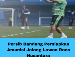 Persib Bandung Persiapkan Amunisi Jelang Lawan Rans Nusantara