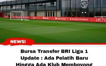 Bursa Transfer BRI Liga 1 Update : Ada Pelatih Baru Hingga Ada Klub Memboyong Punggawa Timnas
