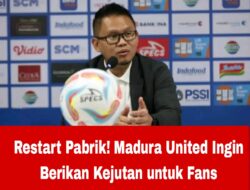 Restart Pabrik! Madura United Ingin Berikan Kejutan untuk Fans