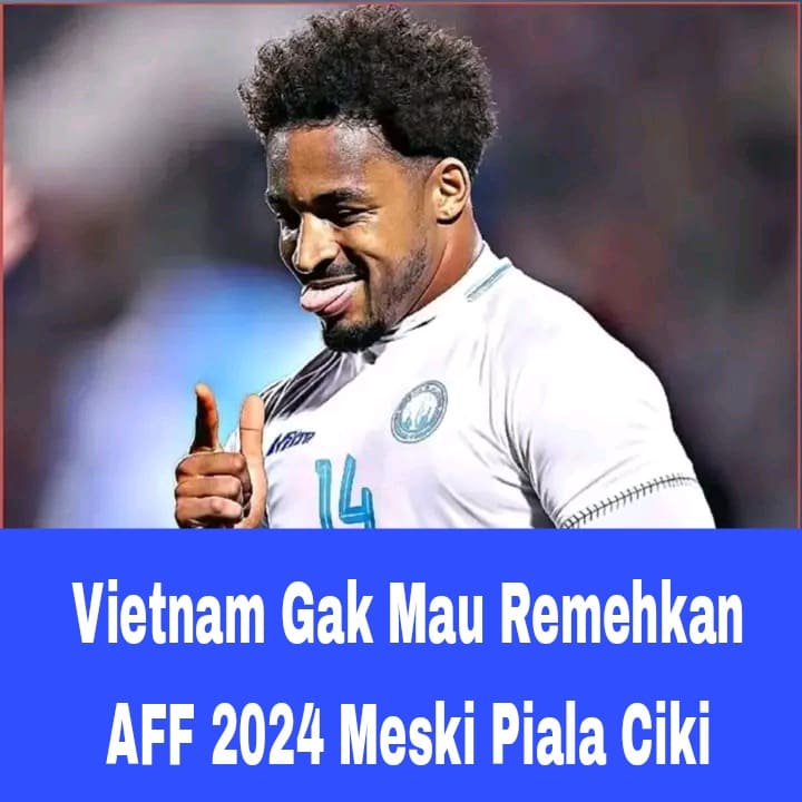 Vietnam Gak Mau Remehkan AFF 2024