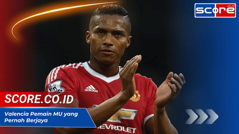 Valencia Pemain MU yang Pernah Berjaya di Premier League