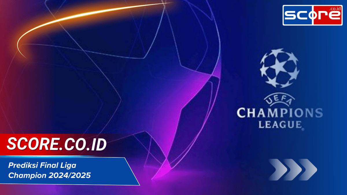 Prediksi Final Liga Champion 2024/2025: Siapa yang Akan Juara?