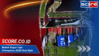 Babak Gugur Liga Champions 2025 Duel Epik dan Analisis Tim Unggulan
