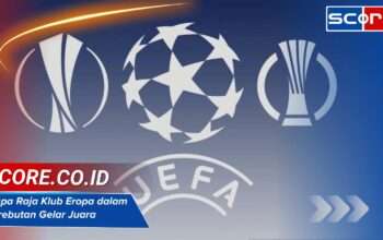 Siapa Raja Klub Eropa dalam Perebutan Gelar Juara