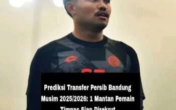Prediksi Transfer Persib Bandung Musim 2025/2026: 1 Mantan Pemain Timnas Siap Direkrut