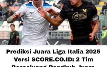 Prediksi Juara Liga Italia 2025 Versi SCORE.CO.ID: 2 Tim Berpeluang Rengkuh Juara