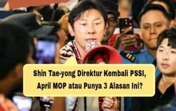 Shin Tae-yong Direktur Kembali PSSI, April MOP atau Punya 3 Alasan Ini?