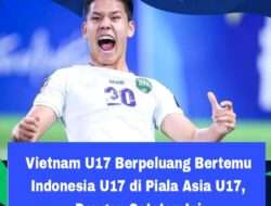 Vietnam U17 Berpeluang Bertemu Indonesia U17 di Piala Asia U17, Dengan Catatan Ini