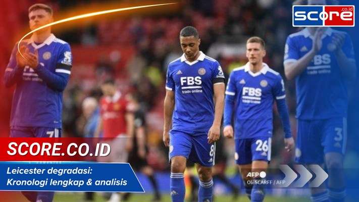 Leicester degradasi: Kronologi lengkap & analisis penyebab utama kini