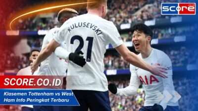 Klasemen Tottenham vs West Ham Info Peringkat Terbaru Liga
