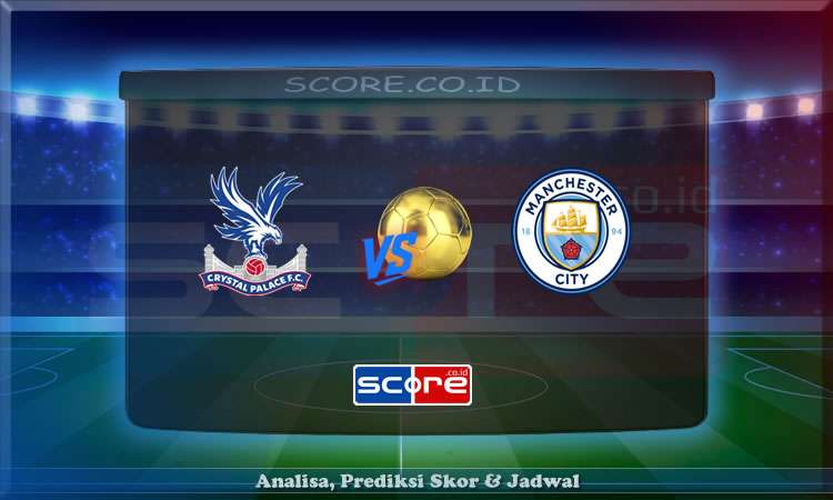 Prediksi Skor Crystal Palace vs Man City 17 Mei 2025