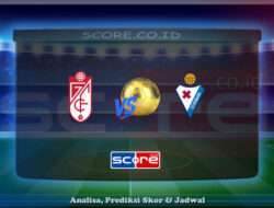 Prediksi Skor Granada vs SD Eibar 13 Mei 2025