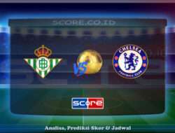 Prediksi Skor Real Betis vs Chelsea 29 Mei 2025