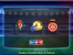 Prediksi Skor Real Valladolid vs Girona 14 Mei 2025