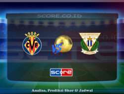 Prediksi Skor Villarreal vs Club Deportivo Leganes 15 Mei 2025