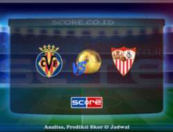 Prediksi Skor Villarreal vs Sevilla 25 Mei 2025