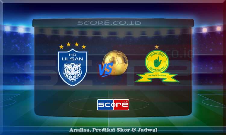 Prediksi Skor Ulsan Hyundai vs Mamelodi Sundowns 18 Juni 2025