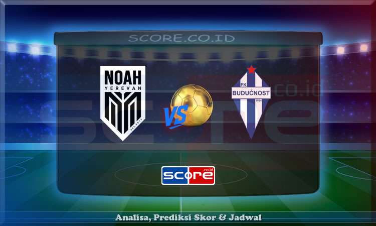Prediksi Skor Noah vs Buducnost 8 Juli 2025