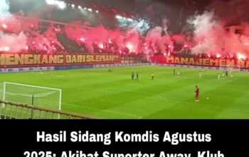 Hasil Sidang Komdis Agustus 2025: Akibat Suporter Away, Klub ini Kena Dampak
