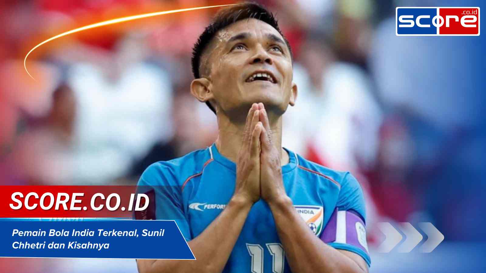 Pemain Bola India Terkenal, Sunil Chhetri dan Kisahnya