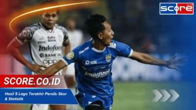 Cek Hasil 5 Pertandingan Terakhir Persib: Statistik & Skor Terbaru
