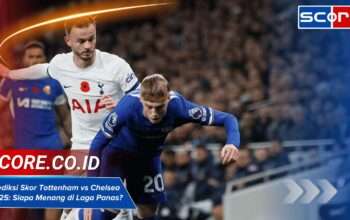 Prediksi Skor Tottenham vs Chelsea 2025 Siapa Menang di Laga Panas?
