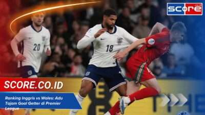 Ranking Inggris vs Wales: Adu Tajam Goal Getter di Premier League