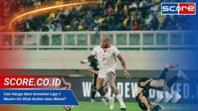 Cek Harga tiket termahal Liga 1 Musim Ini Klub Sultan atau Biasa