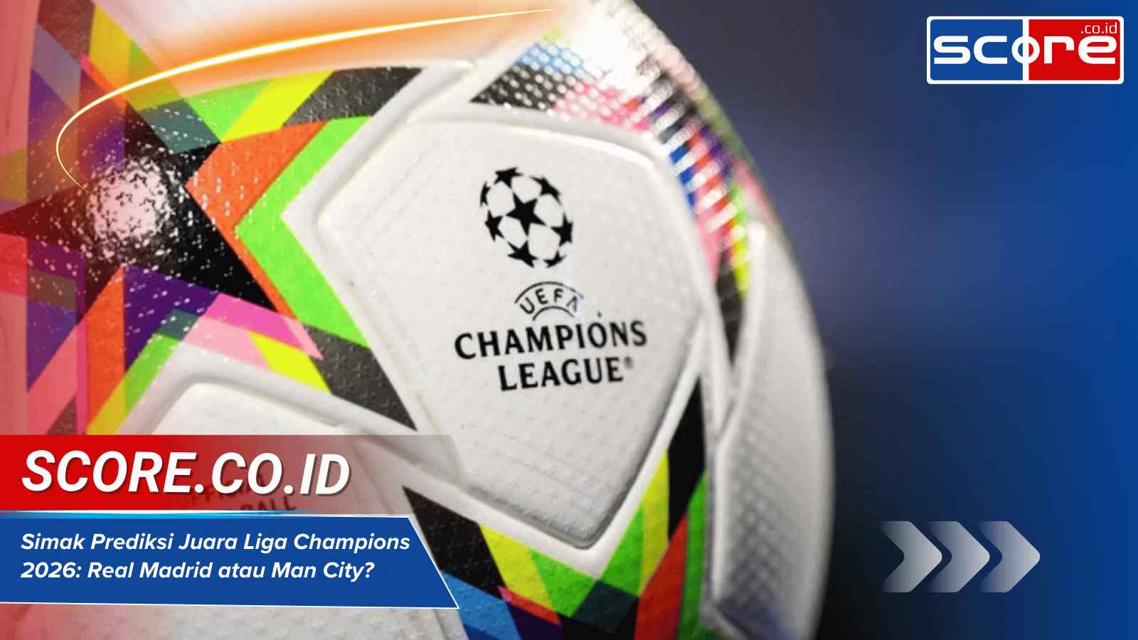 Simak Prediksi Juara Liga Champions 2026 Real Madrid atau Man City