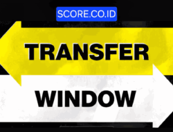 Kapan Jendela Transfer Dibuka dan Ditutup? Berikut Rangkuman Lengkap Versi SCORE.CO.ID