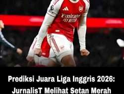 Prediksi Juara Liga Inggris 2026: JurnalisT Melihat Setan Merah Berpeluang Jadi Runner Up